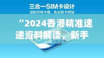 “2024香港精准速递资料解读,新手必备XBD561.77综合版”