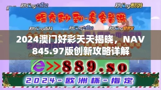 2024澳门好彩天天揭晓,NAV845.97版创新攻略详解