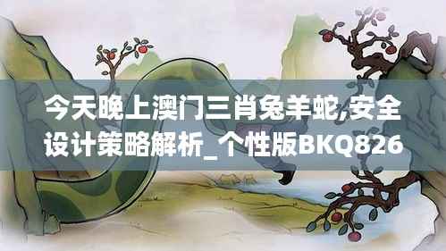 今天晚上澳门三肖兔羊蛇,安全设计策略解析_个性版BKQ826.14
