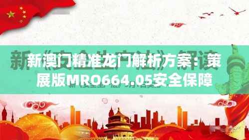 新澳门精准龙门解析方案：策展版MRO664.05安全保障