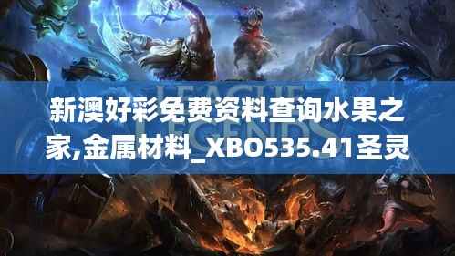 新澳好彩免费资料查询水果之家,金属材料_XBO535.41圣灵