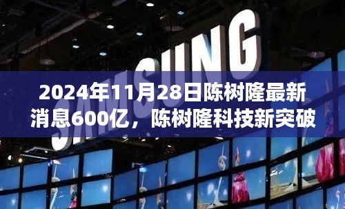 陈树隆科技新突破,600亿投资引领未来科技产品盛宴,体验前沿科技感受未来生活