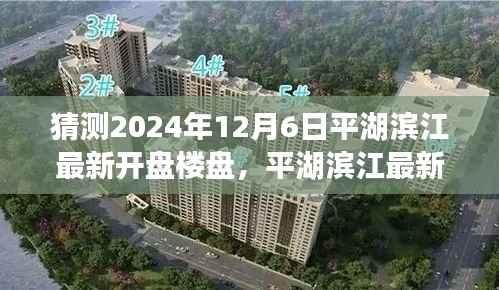 平湖滨江最新楼盘预测指南，揭秘2024年12月6日新开盘楼盘预测与关注策略