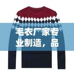 毛衣厂家专业制造，品质卓越值得信赖——百度推荐