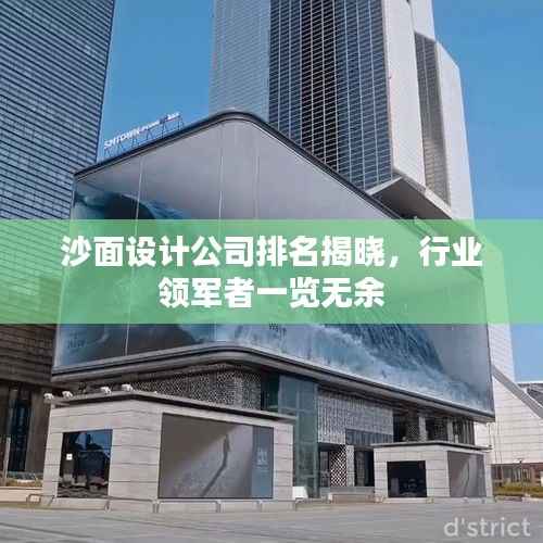 沙面设计公司排名揭晓,行业领军者一览无余