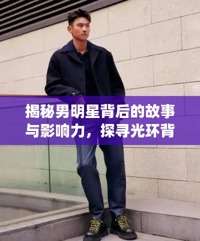 揭秘男明星背后的故事与影响力,探寻光环背后的真实力量
