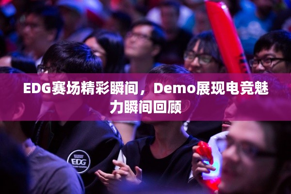 EDG赛场精彩瞬间,Demo展现电竞魅力瞬间回顾