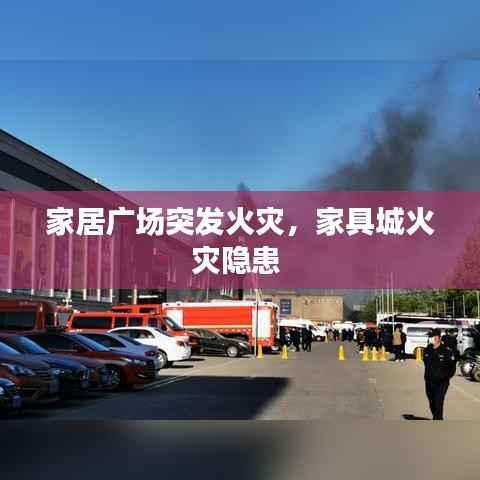 家居广场突发火灾,家具城火灾隐患