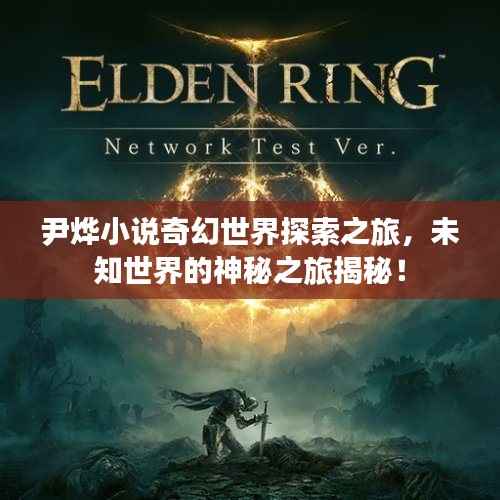 尹烨小说奇幻世界探索之旅,未知世界的神秘之旅揭秘!
