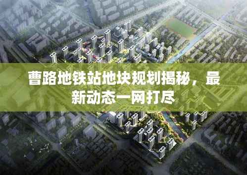曹路地铁站地块规划揭秘,最新动态一网打尽