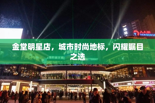 金堂明星店，城市时尚地标，闪耀瞩目之选
