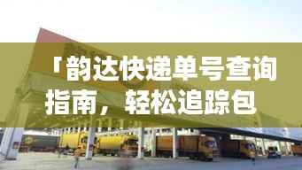 「韵达快递单号查询指南，轻松追踪包裹动态」