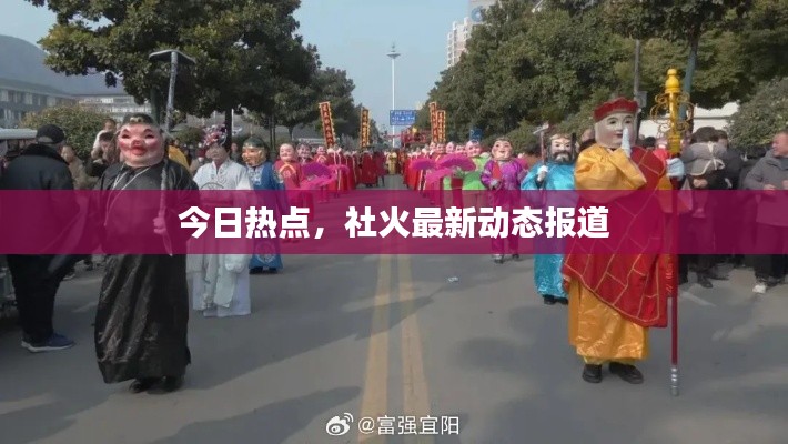 今日热点,社火最新动态报道