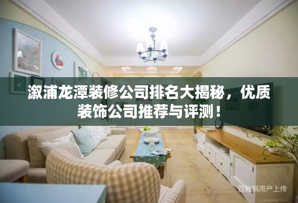 溆浦龙潭装修公司排名大揭秘，优质装饰公司推荐与评测！