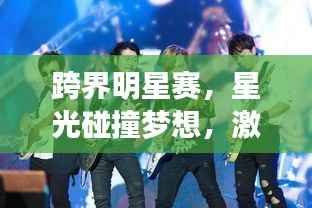 跨界明星赛，星光碰撞梦想，激情演绎荣耀