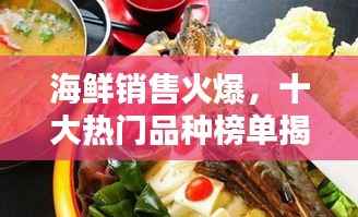 海鲜销售火爆，十大热门品种榜单揭晓！