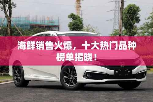 海鲜销售火爆,十大热门品种榜单揭晓!