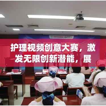 护理视频创意大赛，激发无限创新潜能，展现护理创新风采
