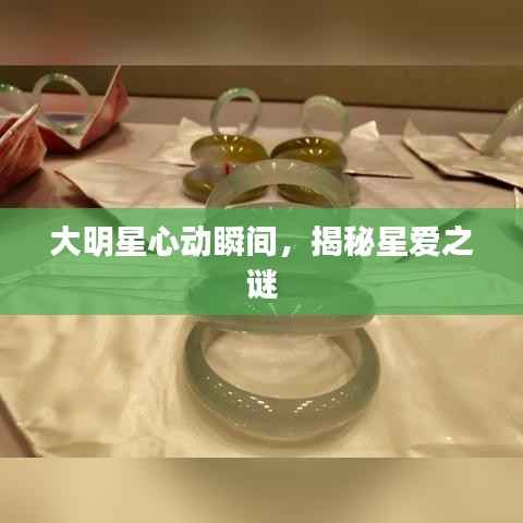 大明星心动瞬间，揭秘星爱之谜