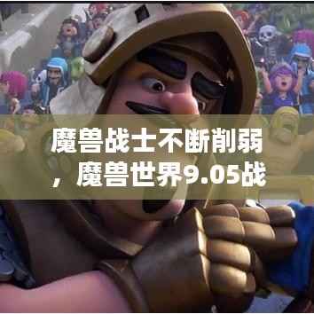 魔兽战士不断削弱,魔兽世界9.05战士改动