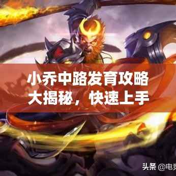 小乔中路发育攻略大揭秘，快速上手，轻松上分！