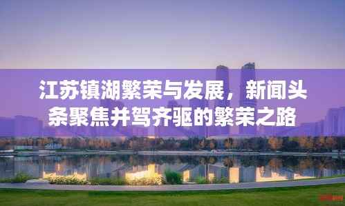 江苏镇湖繁荣与发展,新闻头条聚焦并驾齐驱的繁荣之路