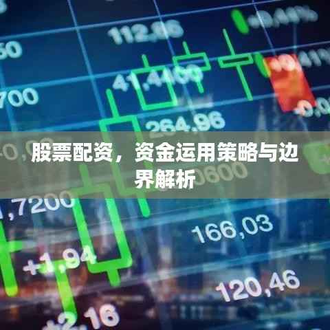 股票配资，资金运用策略与边界解析