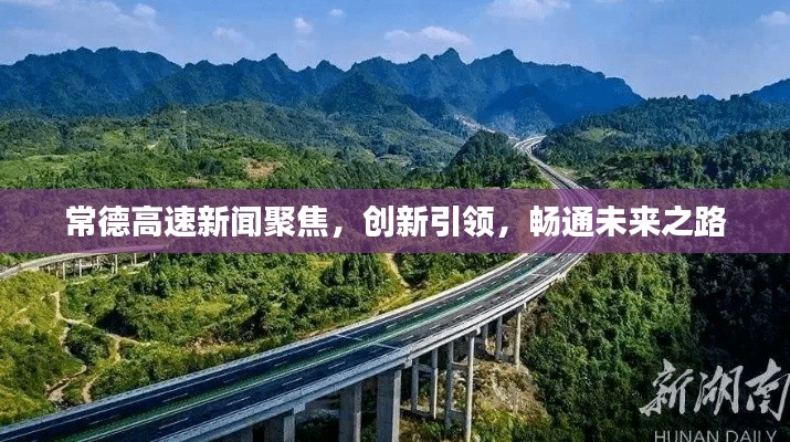 常德高速新闻聚焦,创新引领,畅通未来之路