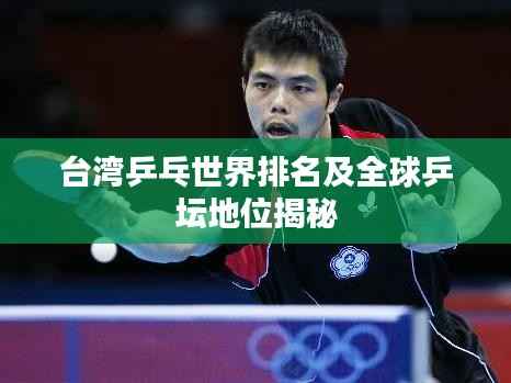 台湾乒乓世界排名及全球乒坛地位揭秘