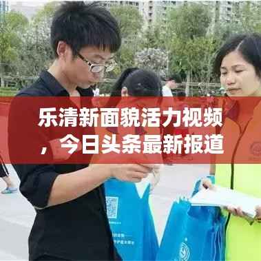 乐清新面貌活力视频，今日头条最新报道展现城市风采