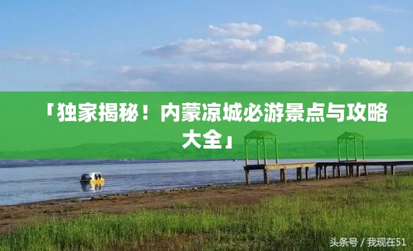 「独家揭秘!内蒙凉城必游景点与攻略大全」