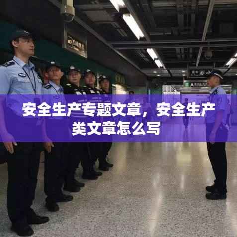 安全生产专题文章，安全生产类文章怎么写 