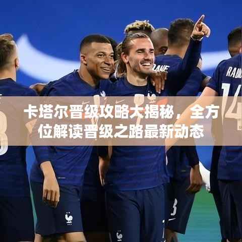 卡塔尔晋级攻略大揭秘,全方位解读晋级之路最新动态