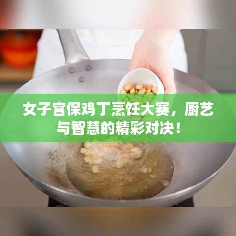 女子宫保鸡丁烹饪大赛，厨艺与智慧的精彩对决！