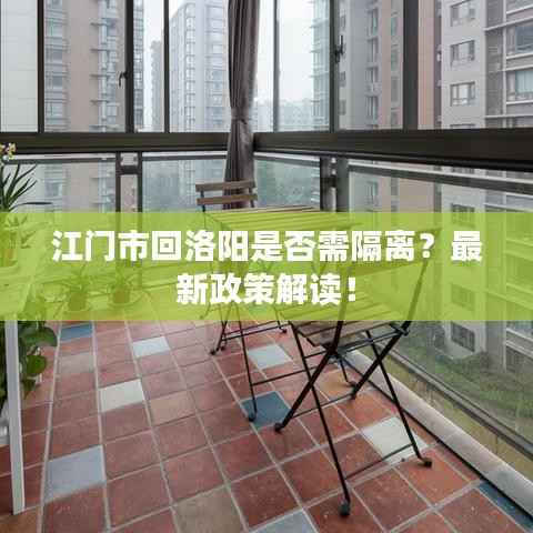 江门市回洛阳是否需隔离?最新政策解读!