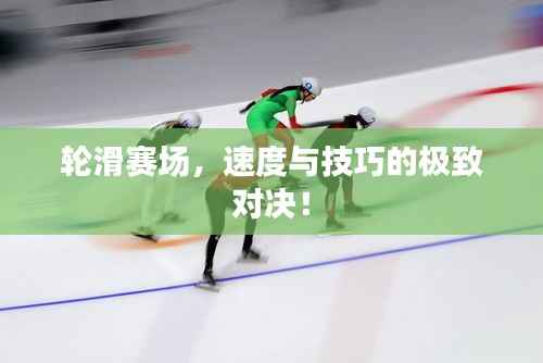 轮滑赛场,速度与技巧的极致对决!