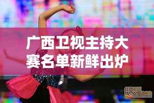 广西卫视主持大赛名单新鲜出炉!