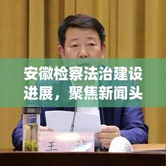 安徽检察法治建设进展,聚焦新闻头条,展现公正形象