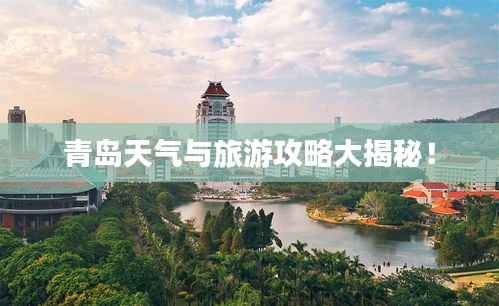 青岛天气与旅游攻略大揭秘！
