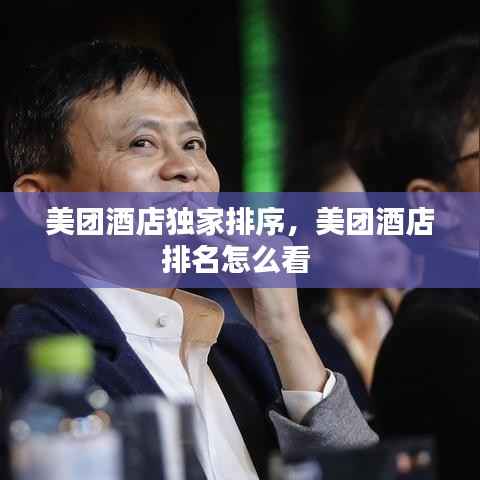 美团酒店独家排序,美团酒店排名怎么看