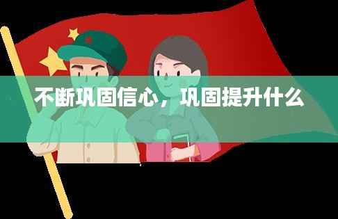 不断巩固信心,巩固提升什么