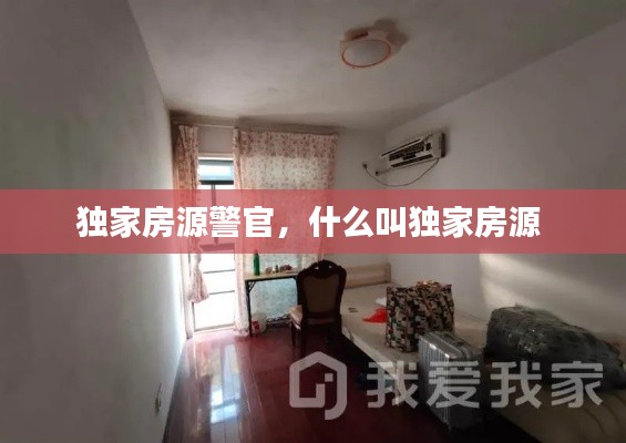 独家房源警官,什么叫独家房源