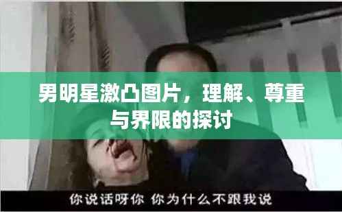 男明星激凸图片,理解、尊重与界限的探讨