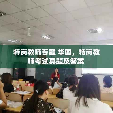 特岗教师专题 华图,特岗教师考试真题及答案