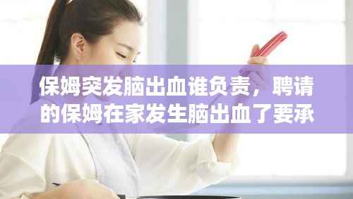 保姆突发脑出血谁负责,聘请的保姆在家发生脑出血了要承担责任吗
