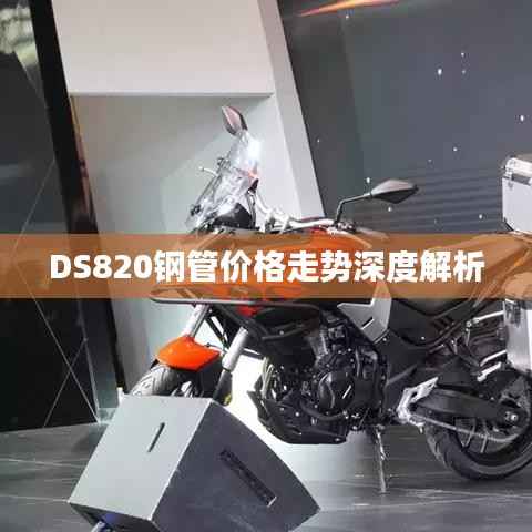 DS820钢管价格走势深度解析