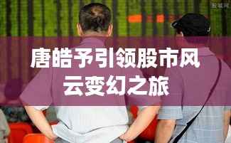 唐皓予引领股市风云变幻之旅