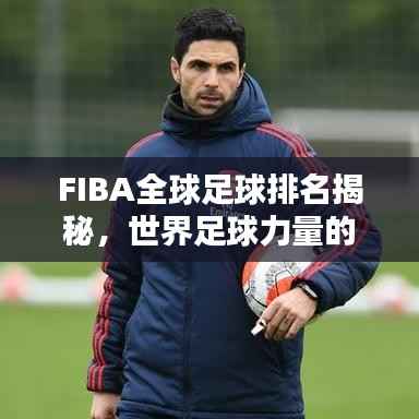 FIBA全球足球排名揭秘,世界足球力量的巅峰之战